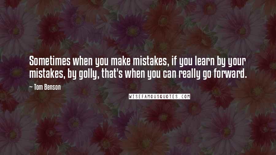 Tom Benson Quotes: Sometimes when you make mistakes, if you learn by your mistakes, by golly, that's when you can really go forward.