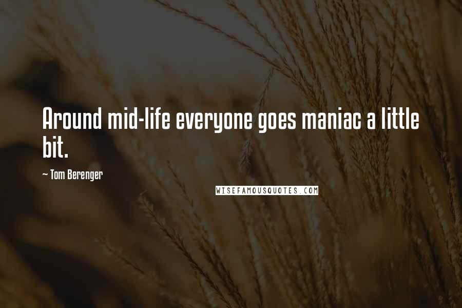 Tom Berenger Quotes: Around mid-life everyone goes maniac a little bit.