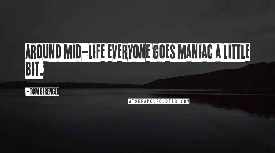 Tom Berenger Quotes: Around mid-life everyone goes maniac a little bit.