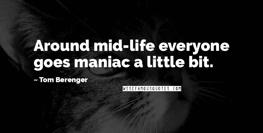 Tom Berenger Quotes: Around mid-life everyone goes maniac a little bit.