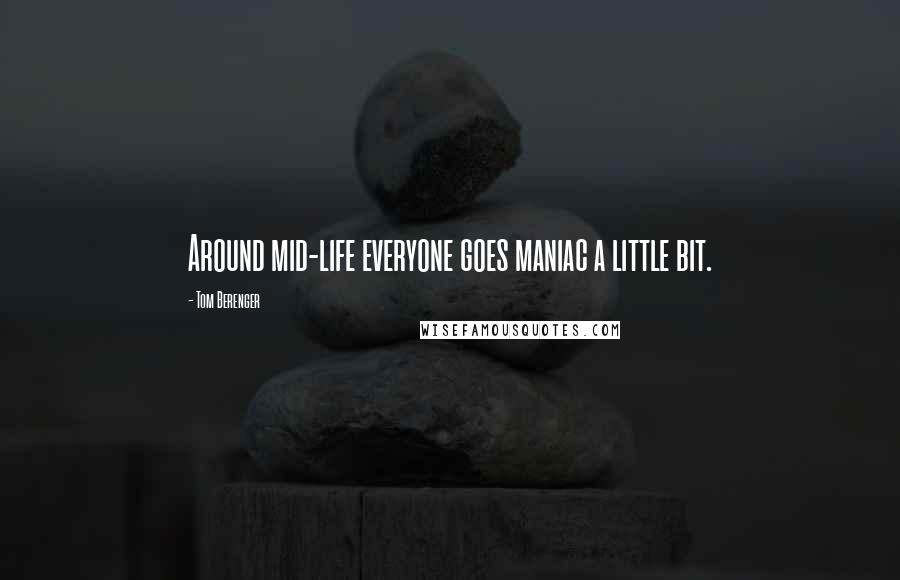 Tom Berenger Quotes: Around mid-life everyone goes maniac a little bit.