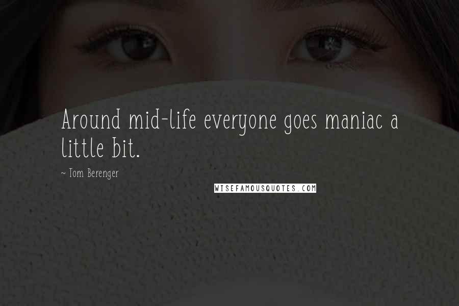 Tom Berenger Quotes: Around mid-life everyone goes maniac a little bit.