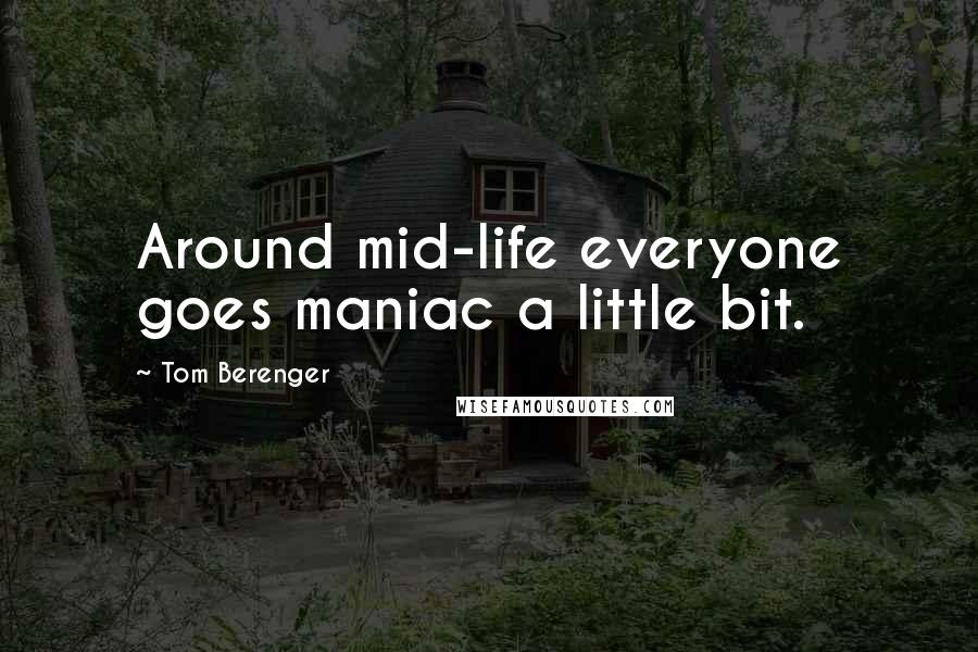 Tom Berenger Quotes: Around mid-life everyone goes maniac a little bit.