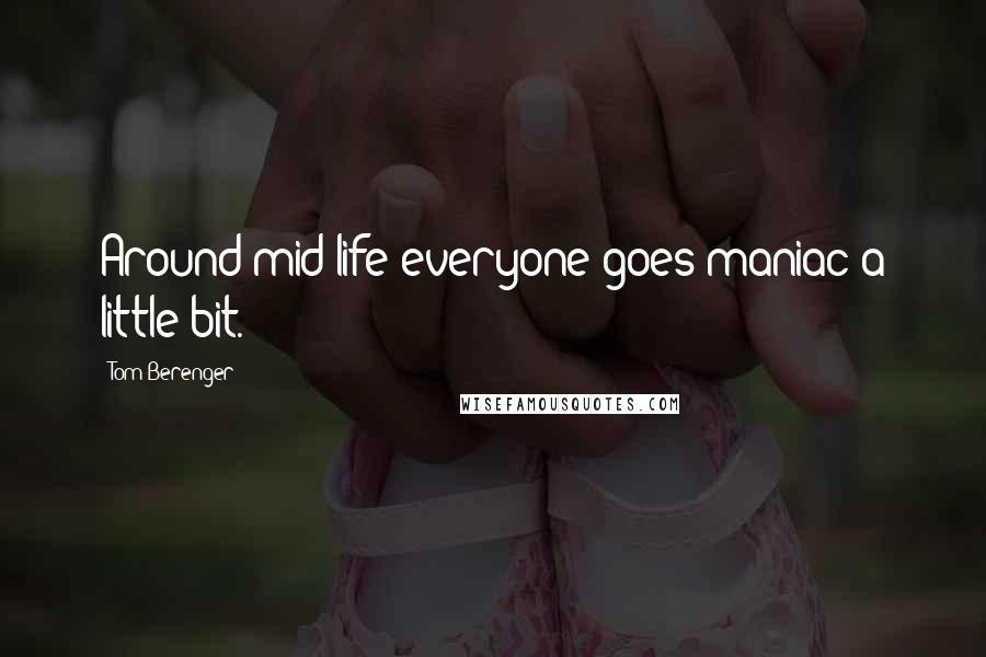 Tom Berenger Quotes: Around mid-life everyone goes maniac a little bit.