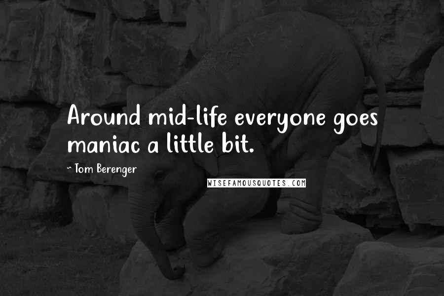 Tom Berenger Quotes: Around mid-life everyone goes maniac a little bit.