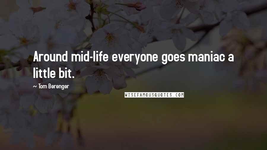 Tom Berenger Quotes: Around mid-life everyone goes maniac a little bit.