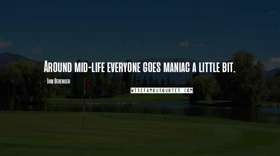 Tom Berenger Quotes: Around mid-life everyone goes maniac a little bit.