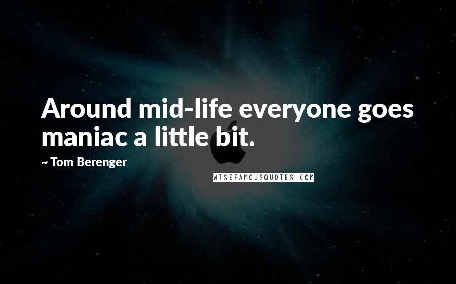 Tom Berenger Quotes: Around mid-life everyone goes maniac a little bit.
