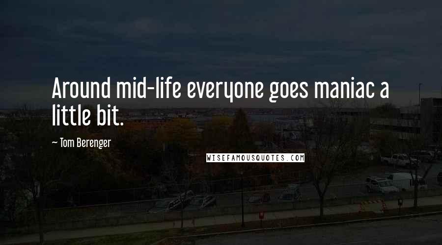 Tom Berenger Quotes: Around mid-life everyone goes maniac a little bit.