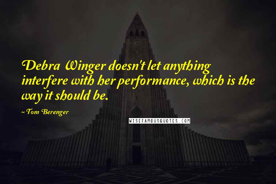 Tom Berenger Quotes: Debra Winger doesn't let anything interfere with her performance, which is the way it should be.