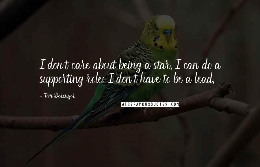 Tom Berenger Quotes: I don't care about being a star. I can do a supporting role; I don't have to be a lead.