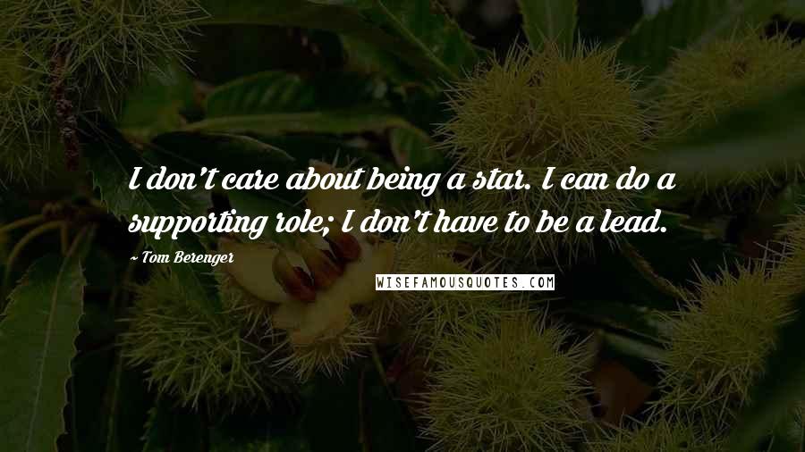 Tom Berenger Quotes: I don't care about being a star. I can do a supporting role; I don't have to be a lead.