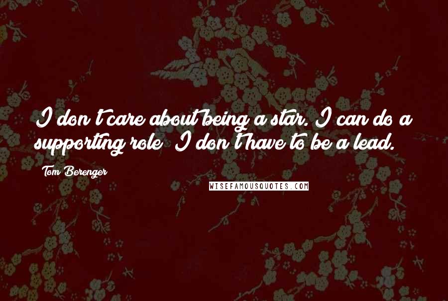 Tom Berenger Quotes: I don't care about being a star. I can do a supporting role; I don't have to be a lead.