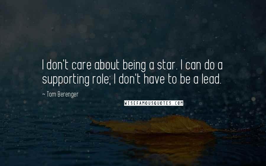 Tom Berenger Quotes: I don't care about being a star. I can do a supporting role; I don't have to be a lead.
