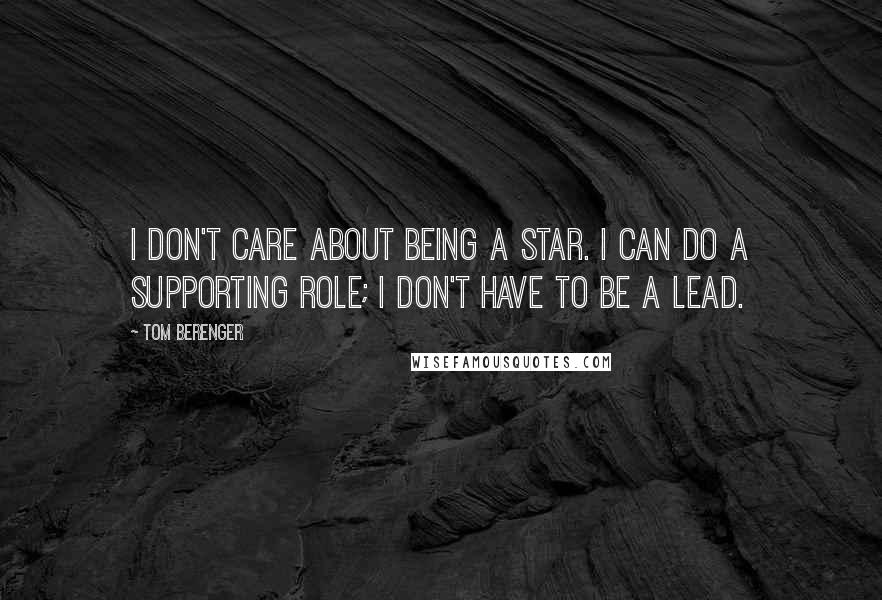 Tom Berenger Quotes: I don't care about being a star. I can do a supporting role; I don't have to be a lead.