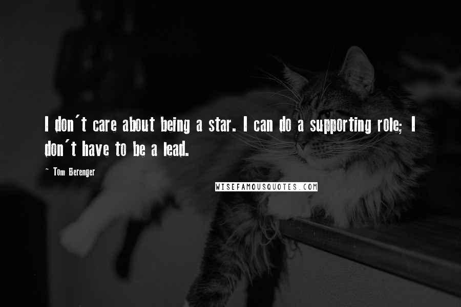 Tom Berenger Quotes: I don't care about being a star. I can do a supporting role; I don't have to be a lead.