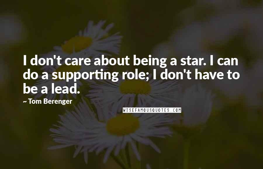 Tom Berenger Quotes: I don't care about being a star. I can do a supporting role; I don't have to be a lead.