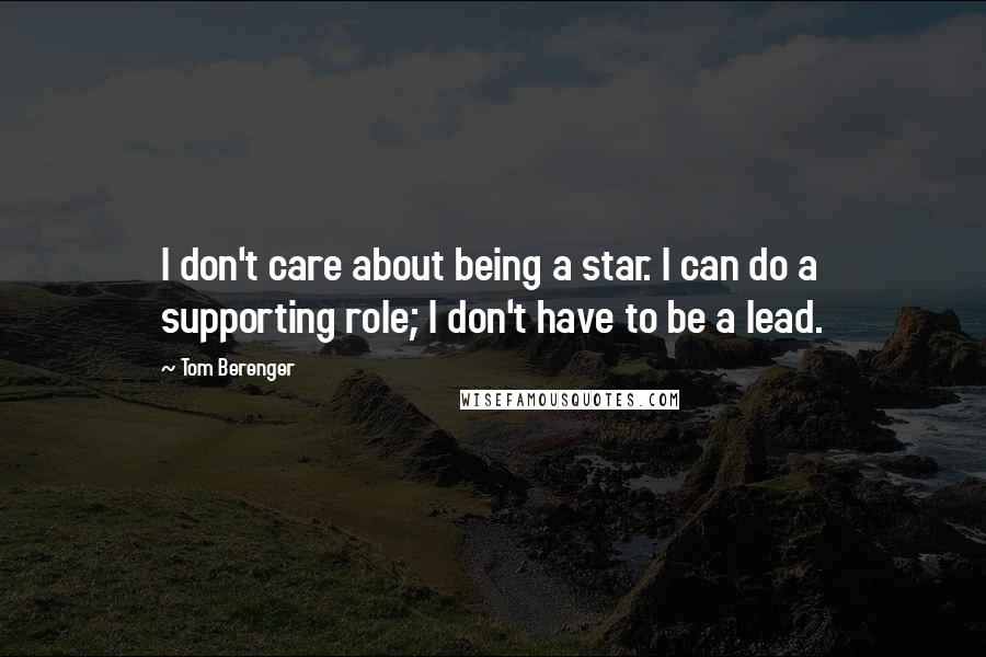 Tom Berenger Quotes: I don't care about being a star. I can do a supporting role; I don't have to be a lead.