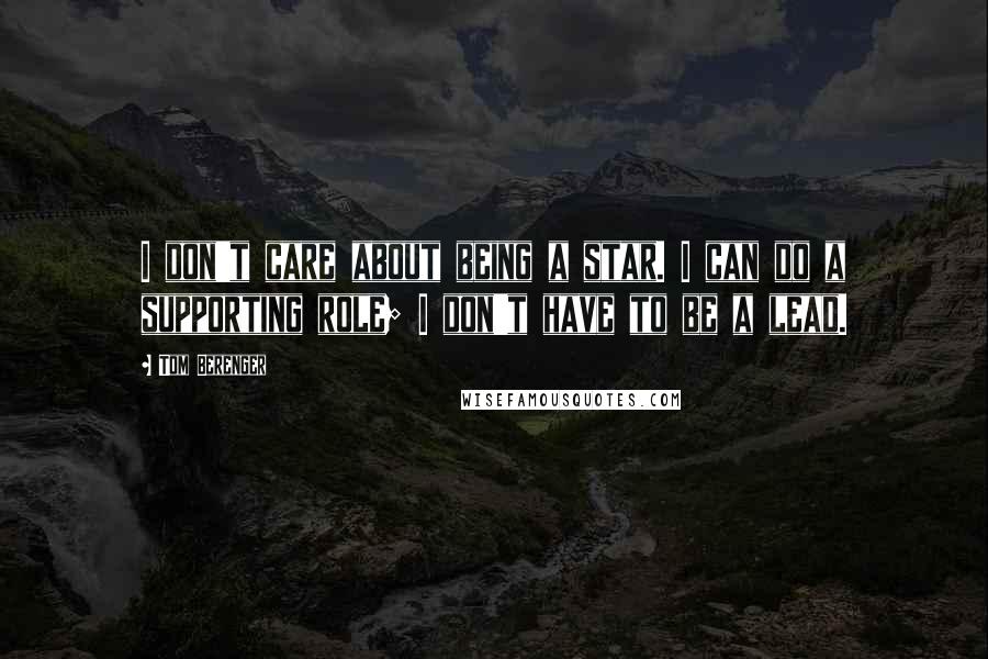 Tom Berenger Quotes: I don't care about being a star. I can do a supporting role; I don't have to be a lead.