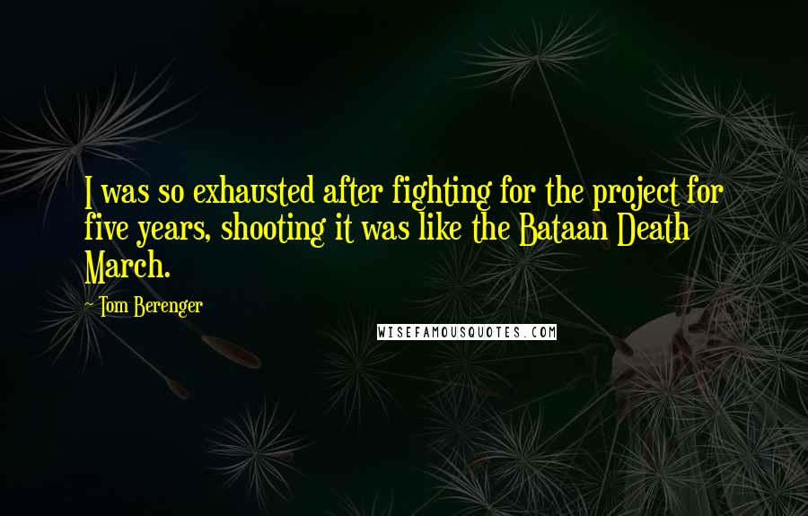 Tom Berenger Quotes: I was so exhausted after fighting for the project for five years, shooting it was like the Bataan Death March.