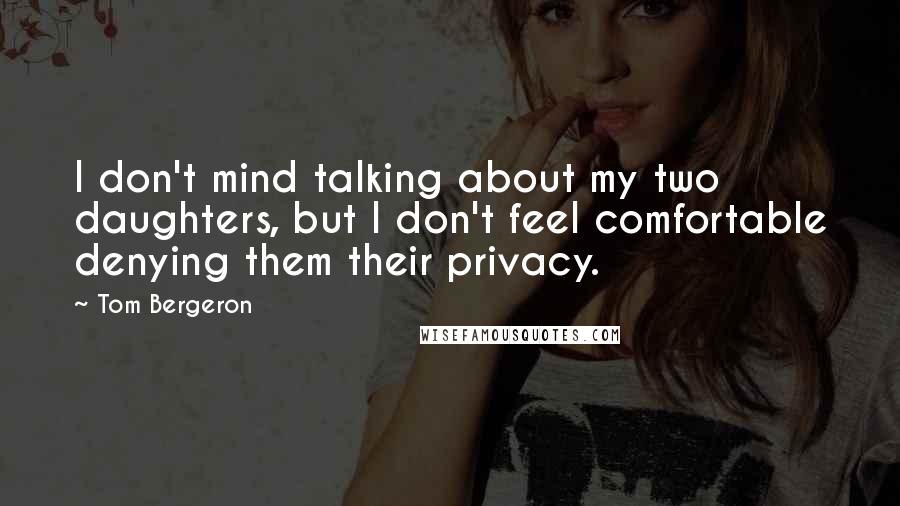 Tom Bergeron Quotes: I don't mind talking about my two daughters, but I don't feel comfortable denying them their privacy.