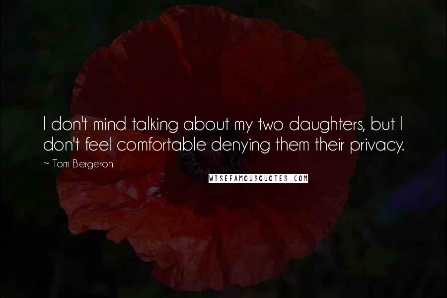 Tom Bergeron Quotes: I don't mind talking about my two daughters, but I don't feel comfortable denying them their privacy.