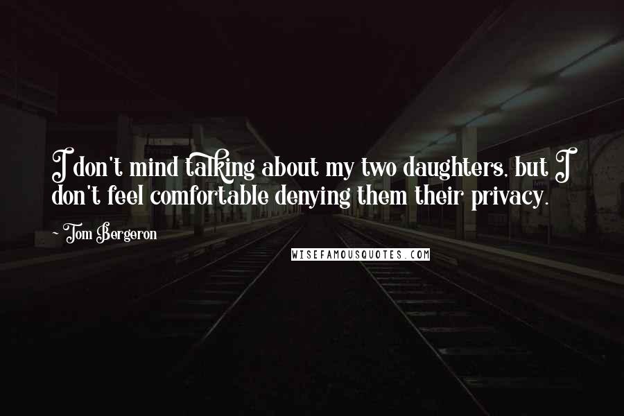 Tom Bergeron Quotes: I don't mind talking about my two daughters, but I don't feel comfortable denying them their privacy.