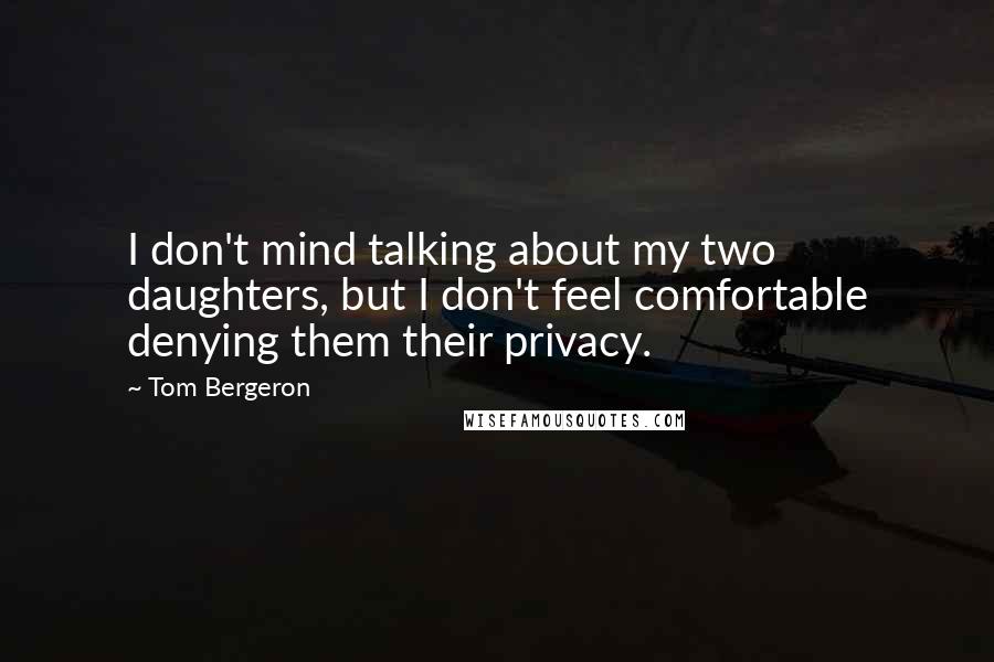 Tom Bergeron Quotes: I don't mind talking about my two daughters, but I don't feel comfortable denying them their privacy.