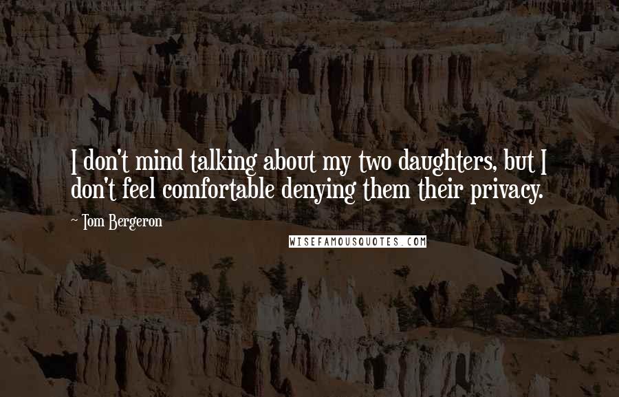 Tom Bergeron Quotes: I don't mind talking about my two daughters, but I don't feel comfortable denying them their privacy.