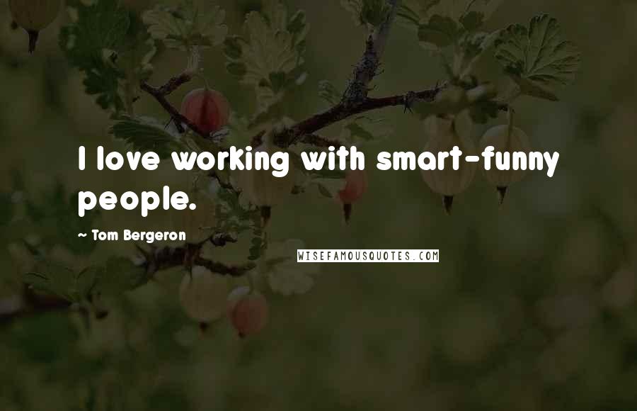 Tom Bergeron Quotes: I love working with smart-funny people.