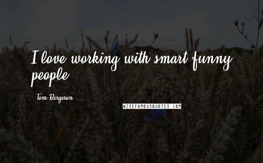 Tom Bergeron Quotes: I love working with smart-funny people.