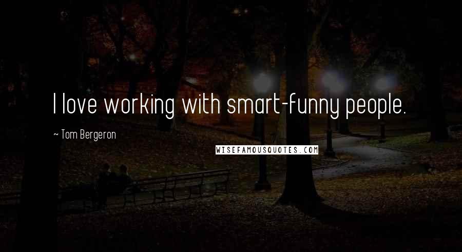 Tom Bergeron Quotes: I love working with smart-funny people.
