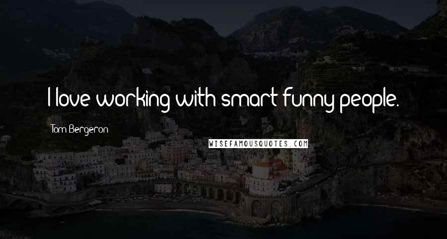 Tom Bergeron Quotes: I love working with smart-funny people.