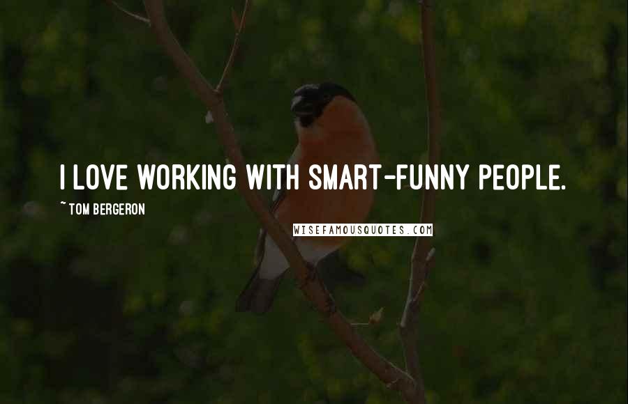 Tom Bergeron Quotes: I love working with smart-funny people.