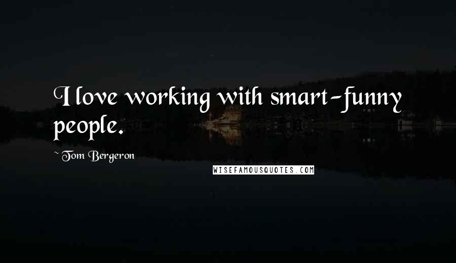 Tom Bergeron Quotes: I love working with smart-funny people.