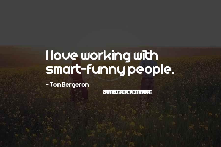 Tom Bergeron Quotes: I love working with smart-funny people.