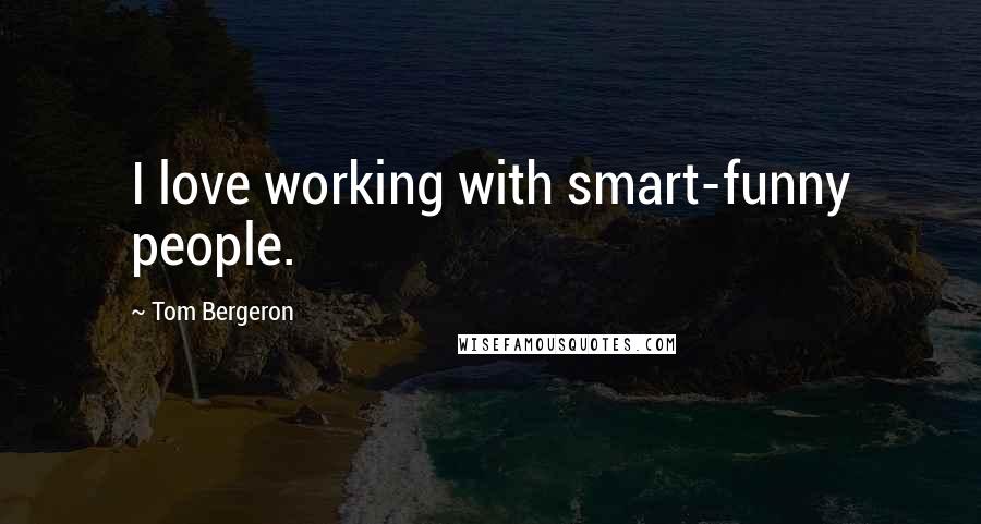 Tom Bergeron Quotes: I love working with smart-funny people.