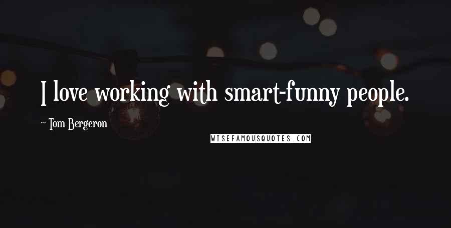 Tom Bergeron Quotes: I love working with smart-funny people.