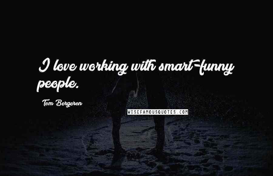 Tom Bergeron Quotes: I love working with smart-funny people.