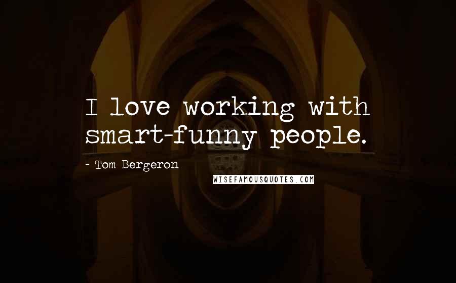 Tom Bergeron Quotes: I love working with smart-funny people.