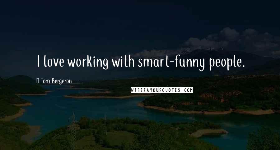 Tom Bergeron Quotes: I love working with smart-funny people.