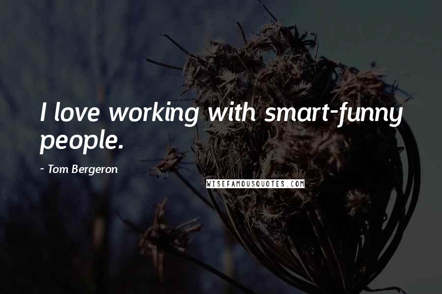 Tom Bergeron Quotes: I love working with smart-funny people.
