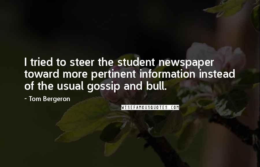 Tom Bergeron Quotes: I tried to steer the student newspaper toward more pertinent information instead of the usual gossip and bull.