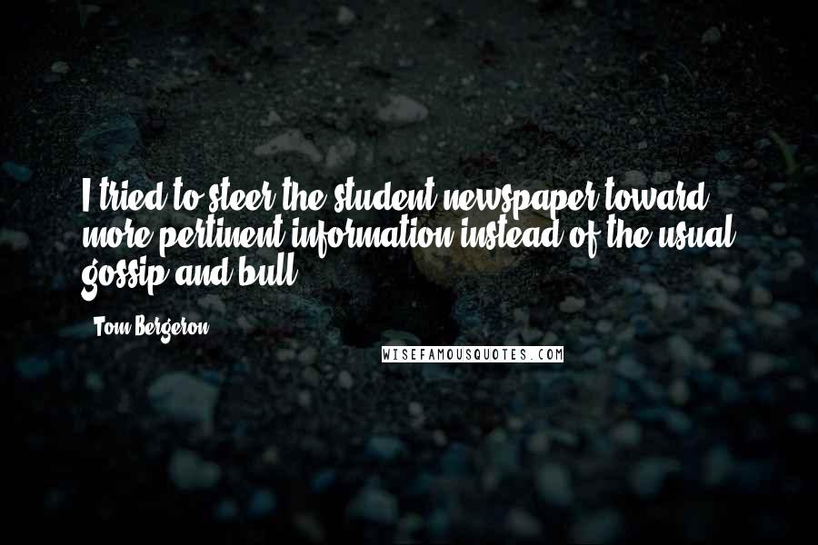 Tom Bergeron Quotes: I tried to steer the student newspaper toward more pertinent information instead of the usual gossip and bull.