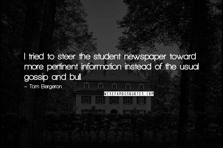 Tom Bergeron Quotes: I tried to steer the student newspaper toward more pertinent information instead of the usual gossip and bull.