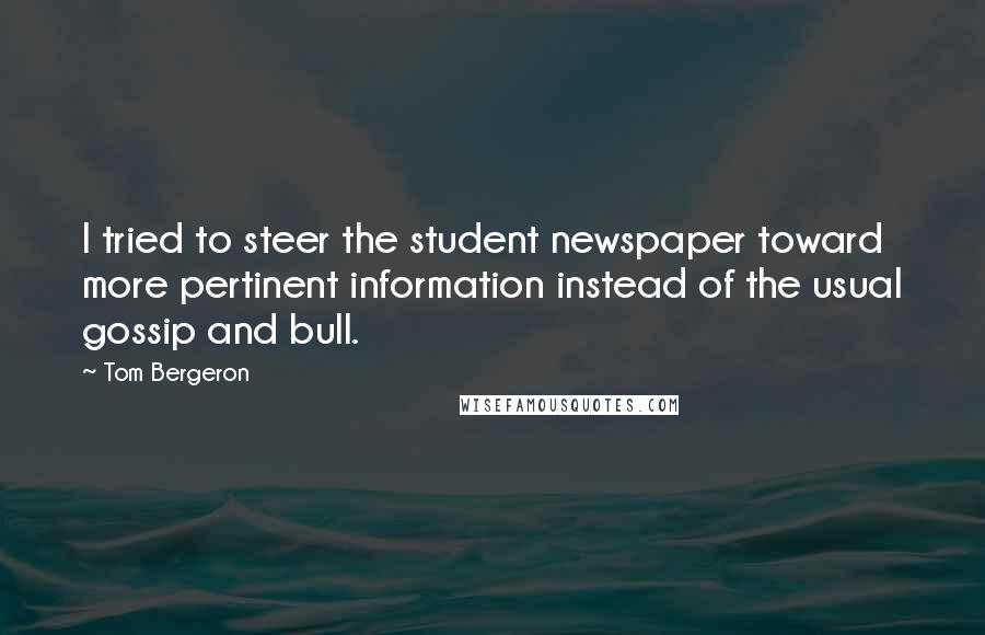 Tom Bergeron Quotes: I tried to steer the student newspaper toward more pertinent information instead of the usual gossip and bull.