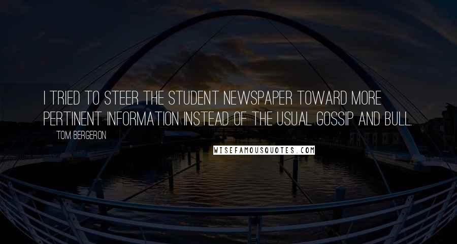 Tom Bergeron Quotes: I tried to steer the student newspaper toward more pertinent information instead of the usual gossip and bull.