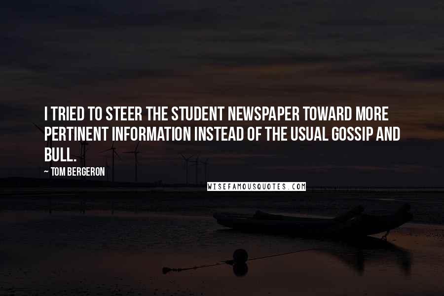 Tom Bergeron Quotes: I tried to steer the student newspaper toward more pertinent information instead of the usual gossip and bull.