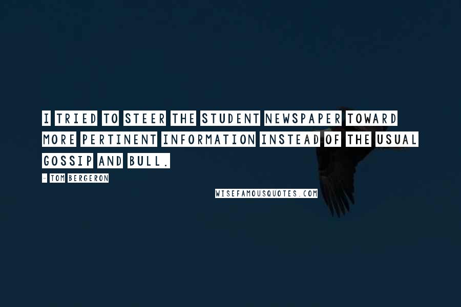 Tom Bergeron Quotes: I tried to steer the student newspaper toward more pertinent information instead of the usual gossip and bull.