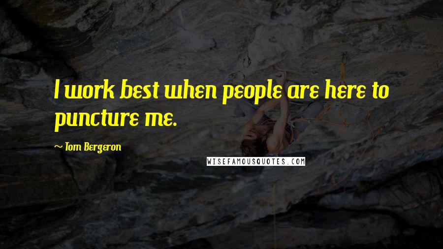 Tom Bergeron Quotes: I work best when people are here to puncture me.